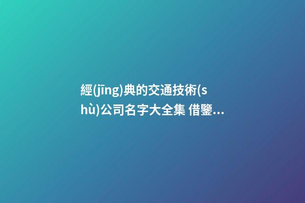 經(jīng)典的交通技術(shù)公司名字大全集 借鑒這些普遍的吉名-第1張-公司起名-玄機(jī)派